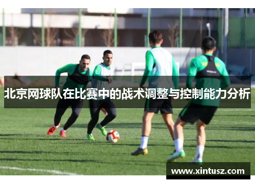 北京网球队在比赛中的战术调整与控制能力分析