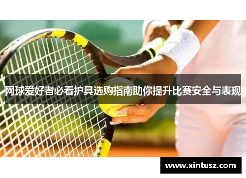 网球爱好者必看护具选购指南助你提升比赛安全与表现