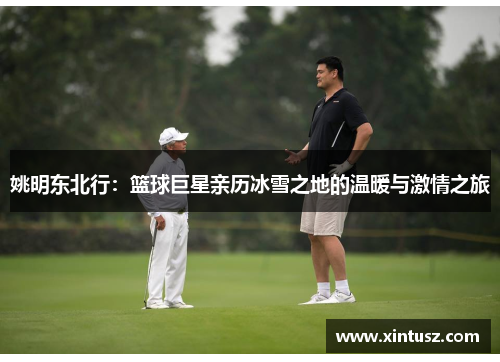 姚明东北行：篮球巨星亲历冰雪之地的温暖与激情之旅