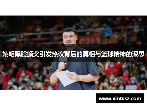 姚明黑脸颁奖引发热议背后的真相与篮球精神的深思
