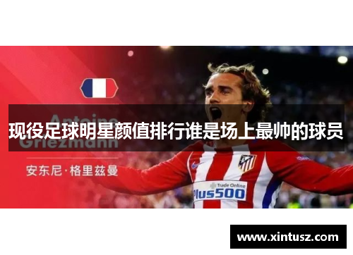 现役足球明星颜值排行谁是场上最帅的球员