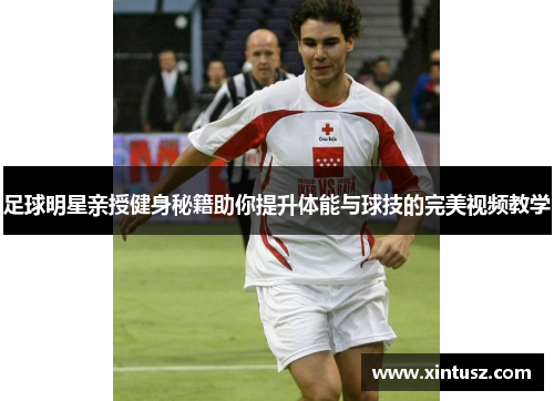 足球明星亲授健身秘籍助你提升体能与球技的完美视频教学