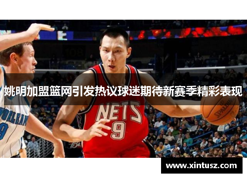 姚明加盟篮网引发热议球迷期待新赛季精彩表现