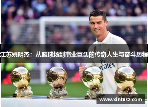 江苏姚明杰：从篮球场到商业巨头的传奇人生与奋斗历程