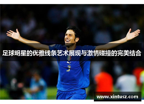 足球明星的优雅线条艺术展现与激情碰撞的完美结合