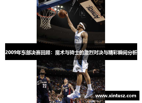 2009年东部决赛回顾：魔术与骑士的激烈对决与精彩瞬间分析