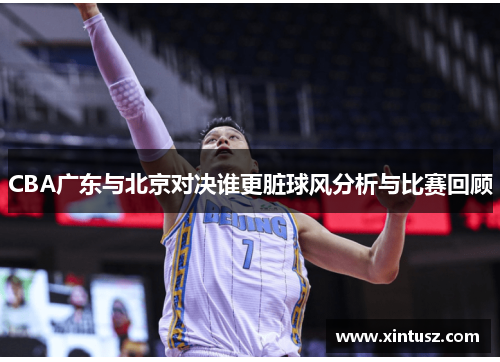 CBA广东与北京对决谁更脏球风分析与比赛回顾