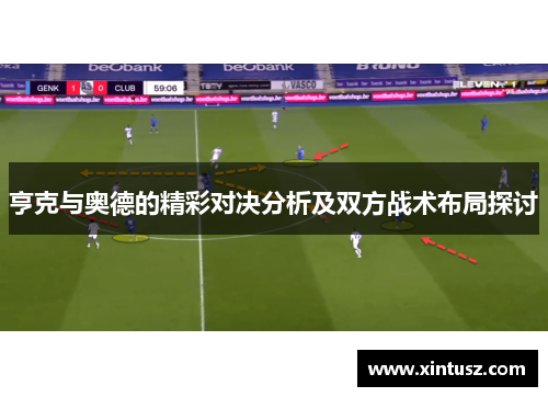 亨克与奥德的精彩对决分析及双方战术布局探讨