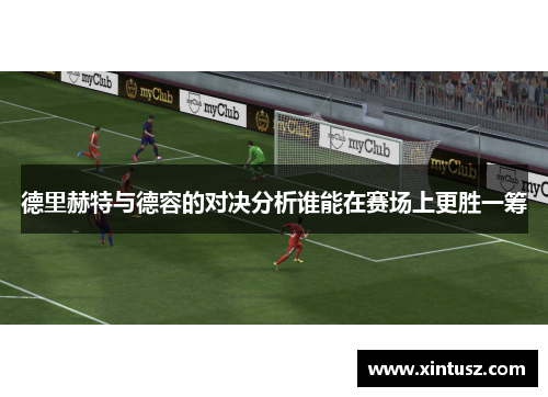 德里赫特与德容的对决分析谁能在赛场上更胜一筹