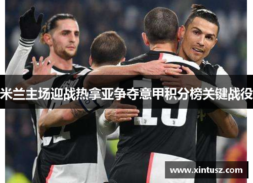 米兰主场迎战热拿亚争夺意甲积分榜关键战役