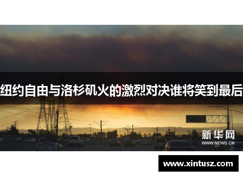 纽约自由与洛杉矶火的激烈对决谁将笑到最后